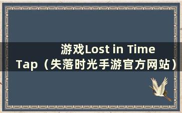 游戏Lost in Time Tap（失落时光手游官方网站）